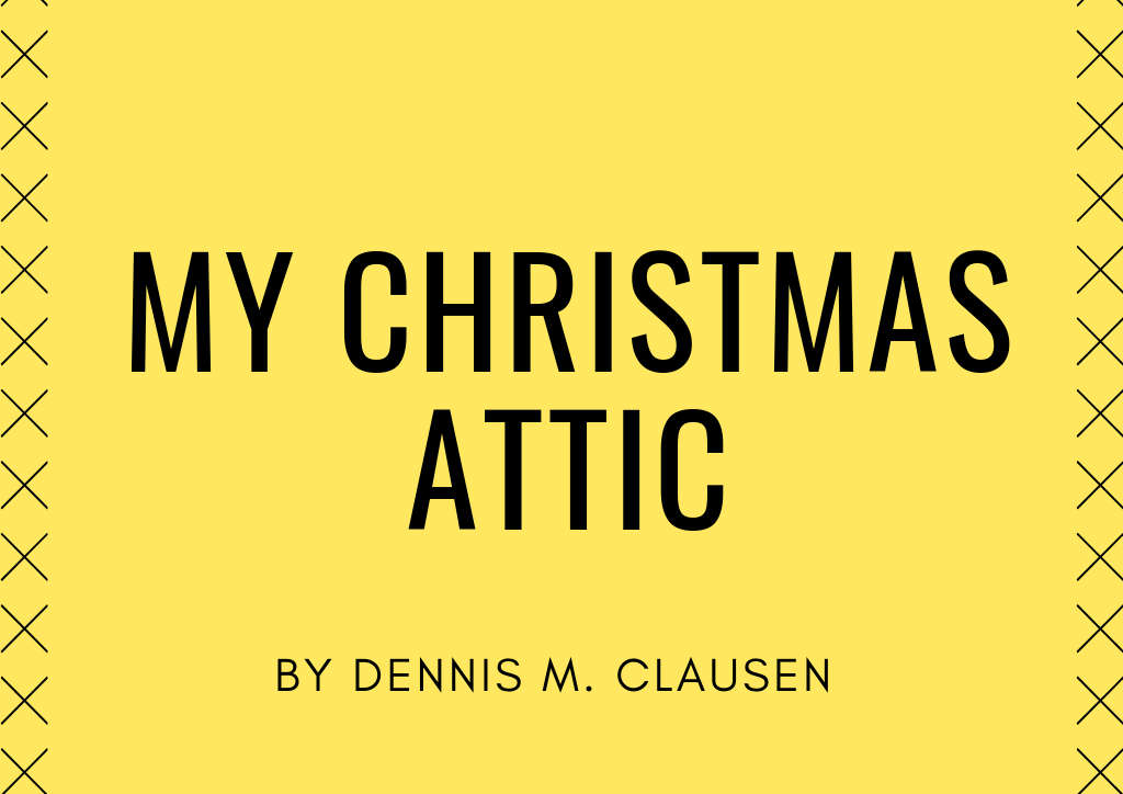 My Christmas Attic By Dennis M. Clausen